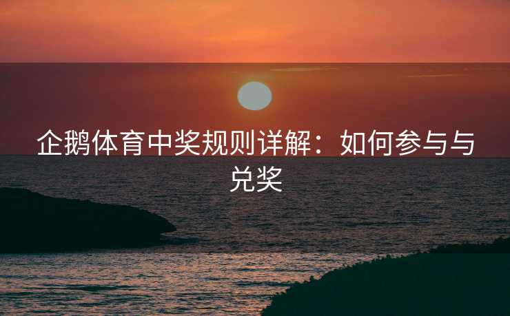 企鹅体育中奖规则详解：如何参与与兑奖
