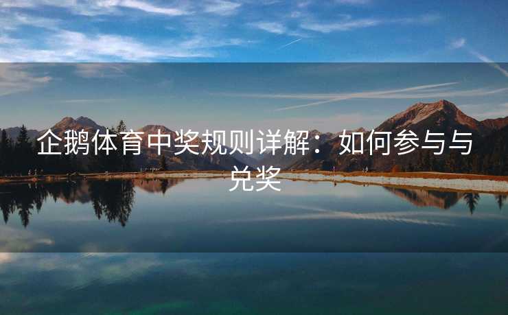 企鹅体育中奖规则详解：如何参与与兑奖