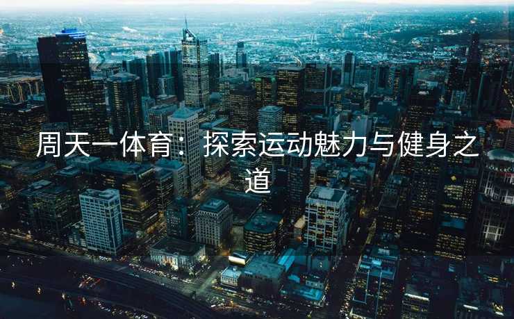 周天一体育：探索运动魅力与健身之道