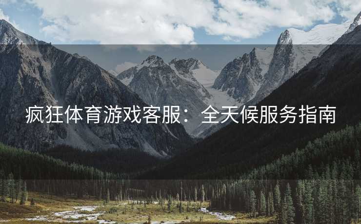疯狂体育游戏客服：全天候服务指南