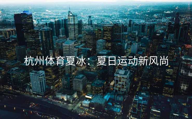 杭州体育夏冰：夏日运动新风尚