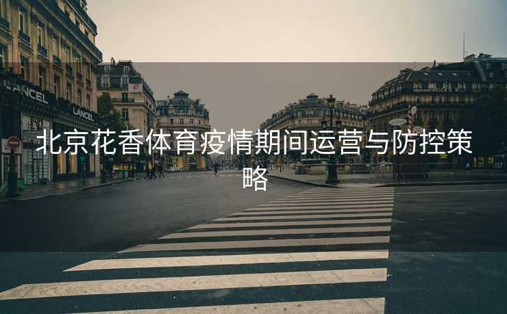 北京花香体育疫情期间运营与防控策略