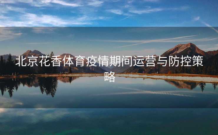 北京花香体育疫情期间运营与防控策略
