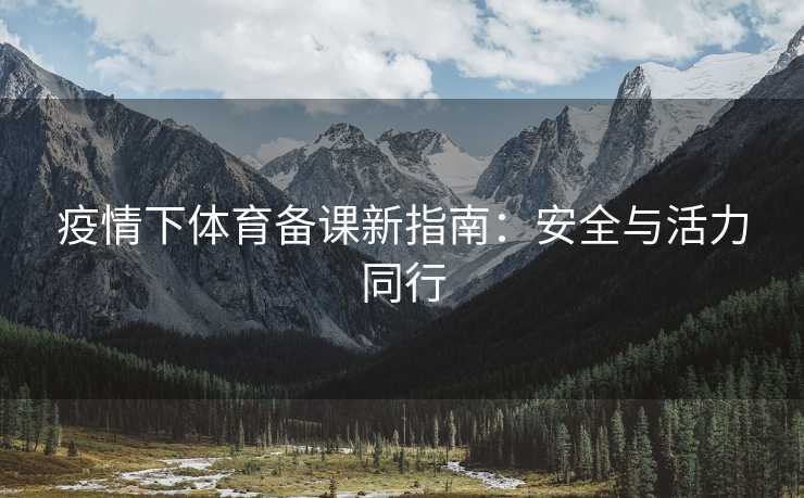 疫情下体育备课新指南：安全与活力同行