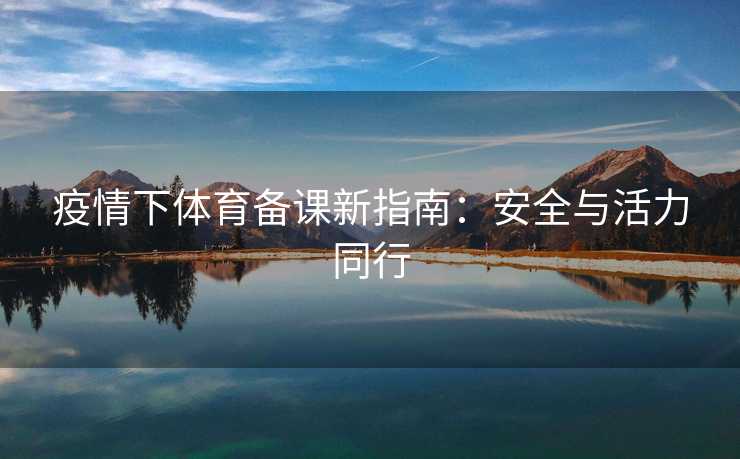疫情下体育备课新指南：安全与活力同行