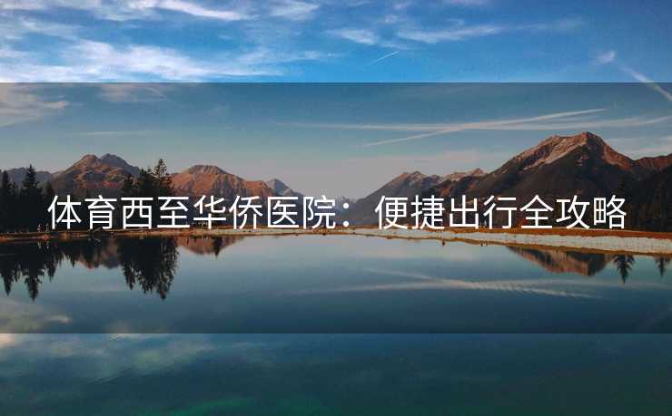 体育西至华侨医院：便捷出行全攻略