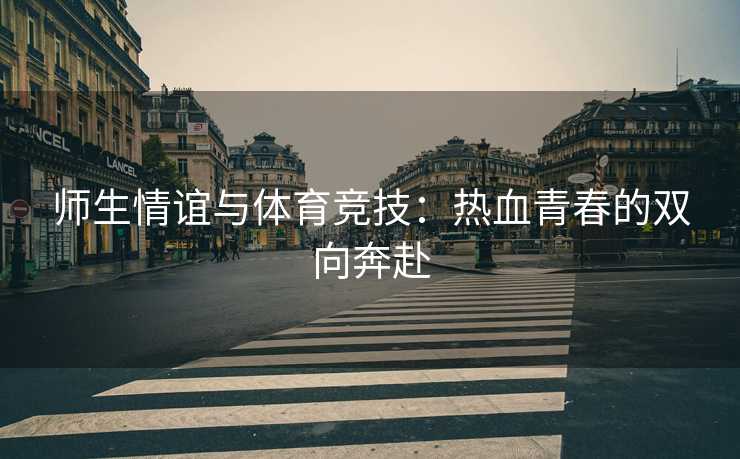 师生情谊与体育竞技：热血青春的双向奔赴