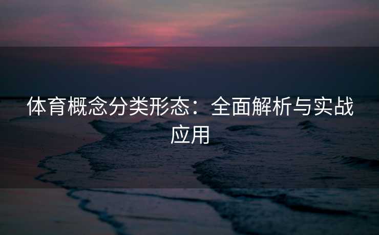 体育概念分类形态：全面解析与实战应用