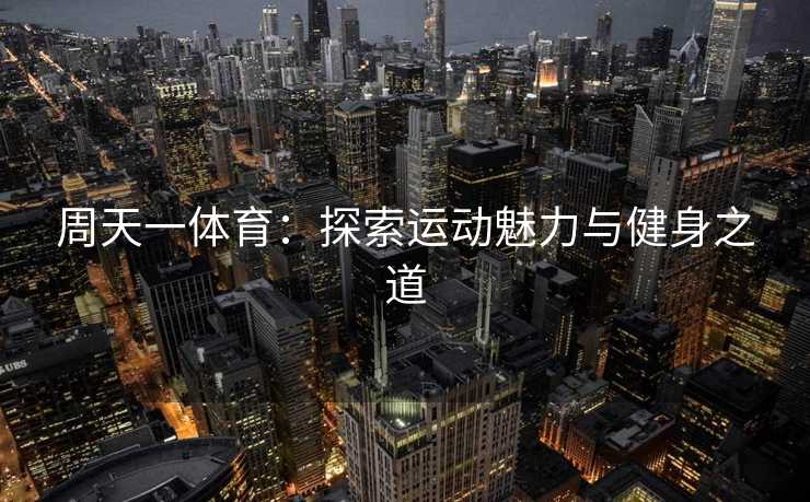 周天一体育：探索运动魅力与健身之道