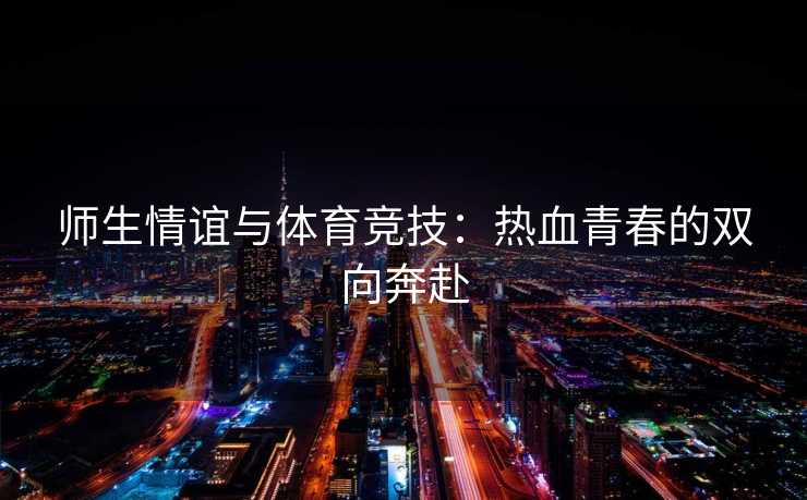 师生情谊与体育竞技：热血青春的双向奔赴