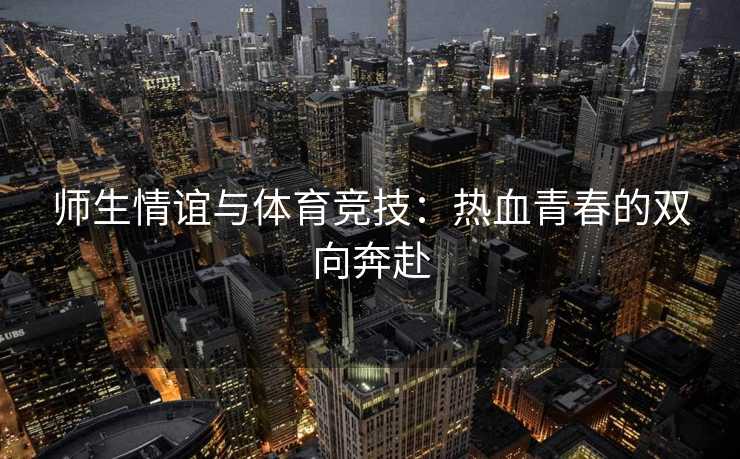 师生情谊与体育竞技：热血青春的双向奔赴