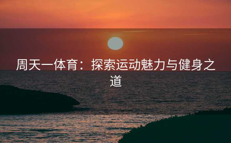 周天一体育：探索运动魅力与健身之道