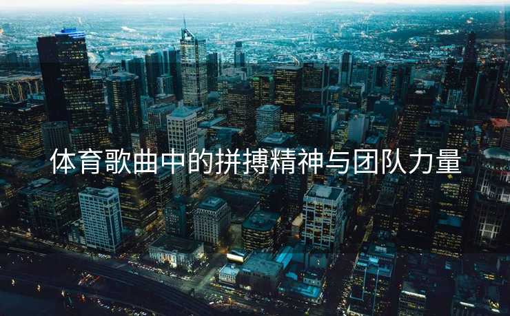 体育歌曲中的拼搏精神与团队力量