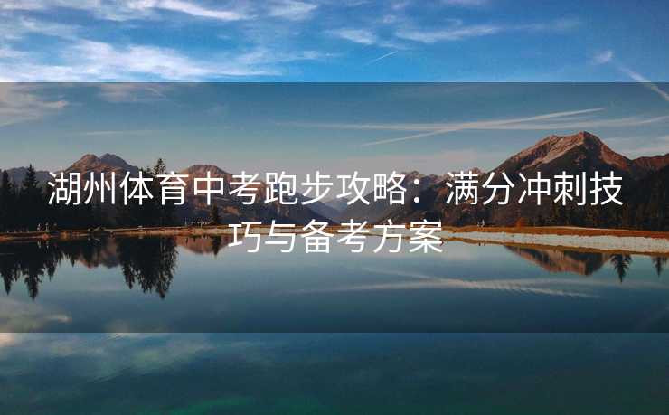 湖州体育中考跑步攻略：满分冲刺技巧与备考方案