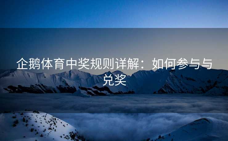 企鹅体育中奖规则详解：如何参与与兑奖