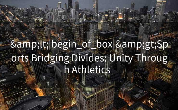 &lt;|begin_of_box|&gt;Sports Bridging Divides: Unity Through Athletics  