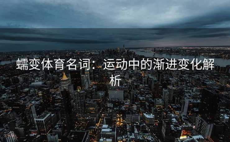 蠕变体育名词：运动中的渐进变化解析