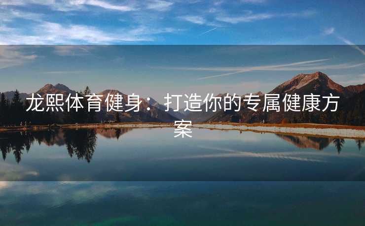 龙熙体育健身：打造你的专属健康方案