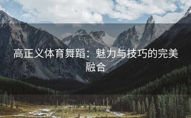 高正义体育舞蹈：魅力与技巧的完美融合