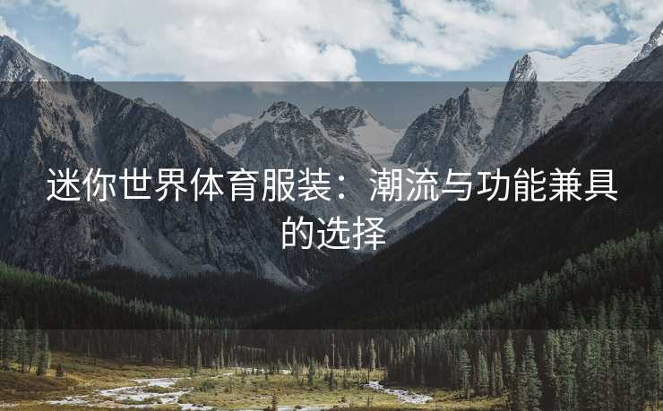 迷你世界体育服装：潮流与功能兼具的选择