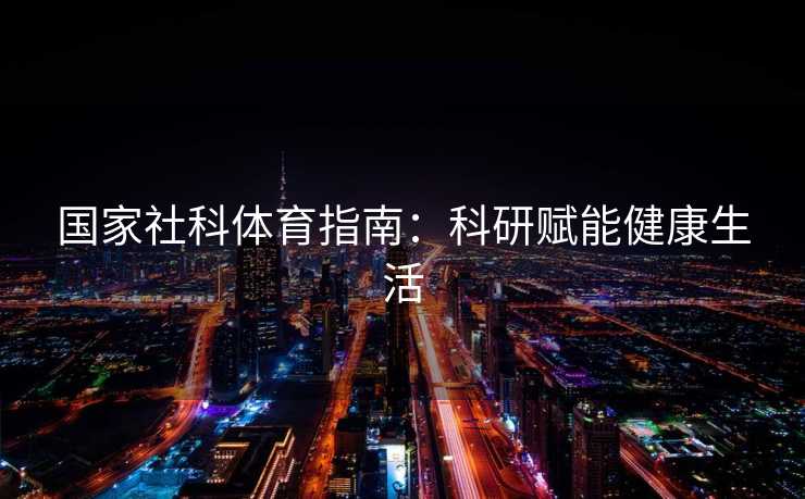 国家社科体育指南：科研赋能健康生活