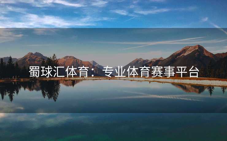 蜀球汇体育：专业体育赛事平台