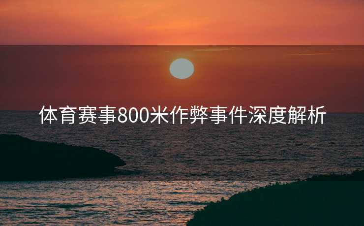 体育赛事800米作弊事件深度解析