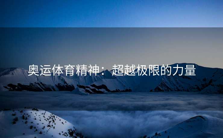 奥运体育精神：超越极限的力量