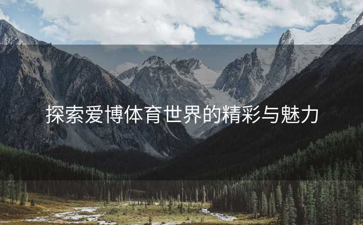 探索爱博体育世界的精彩与魅力
