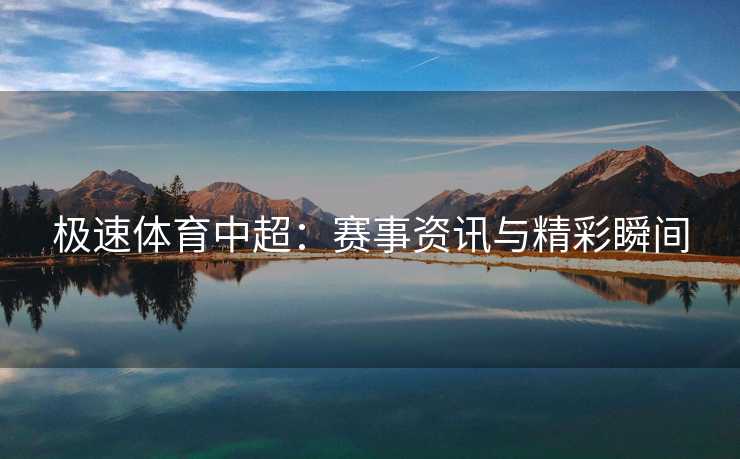 极速体育中超：赛事资讯与精彩瞬间