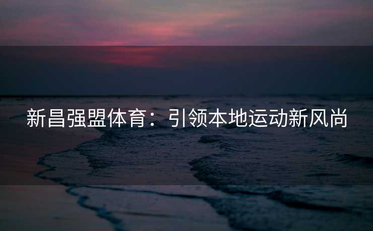 新昌强盟体育：引领本地运动新风尚