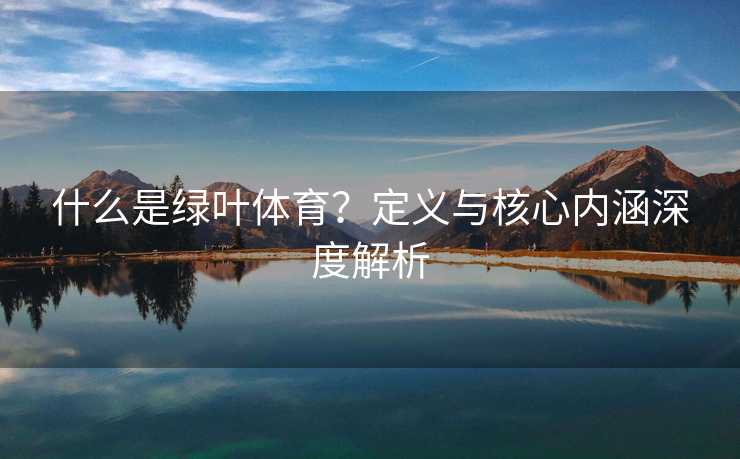 什么是绿叶体育？定义与核心内涵深度解析