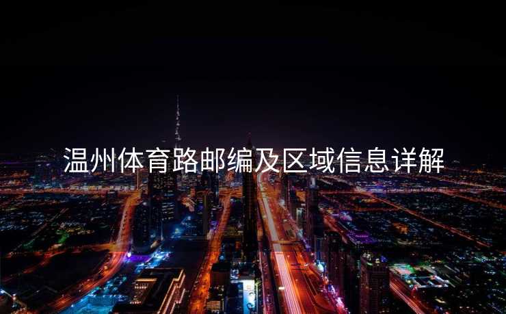 温州体育路邮编及区域信息详解