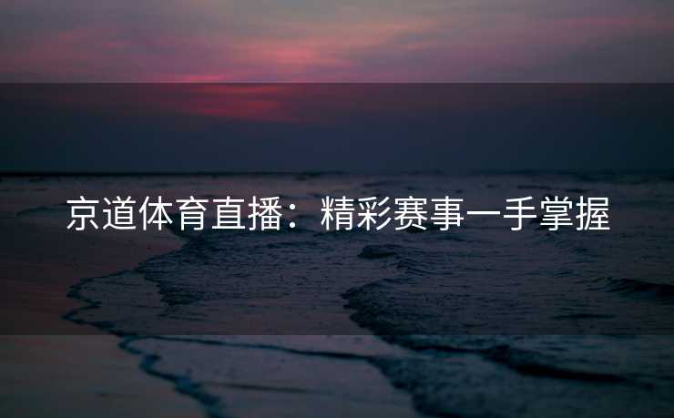 京道体育直播：精彩赛事一手掌握