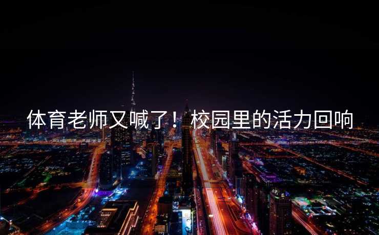 体育老师又喊了！校园里的活力回响