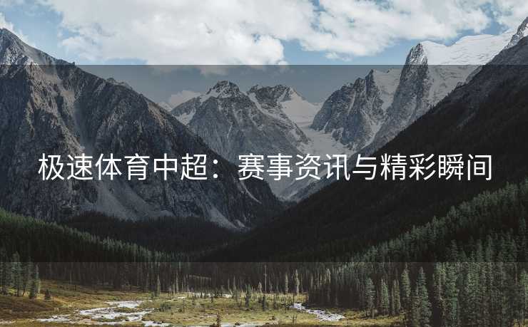 极速体育中超：赛事资讯与精彩瞬间