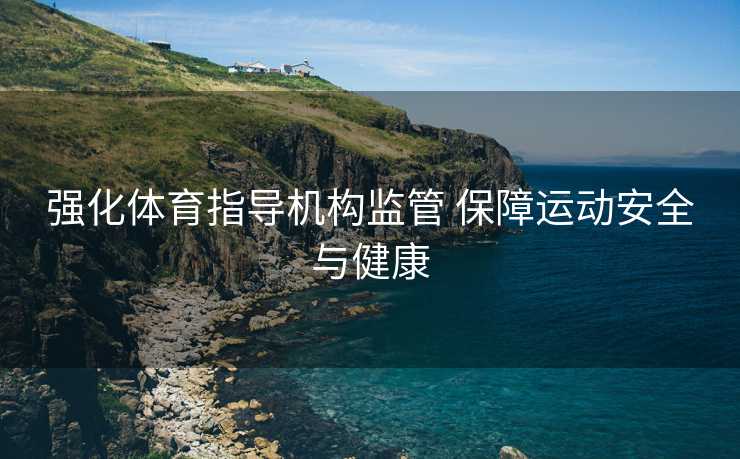 强化体育指导机构监管 保障运动安全与健康