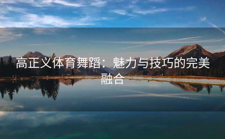 高正义体育舞蹈：魅力与技巧的完美融合