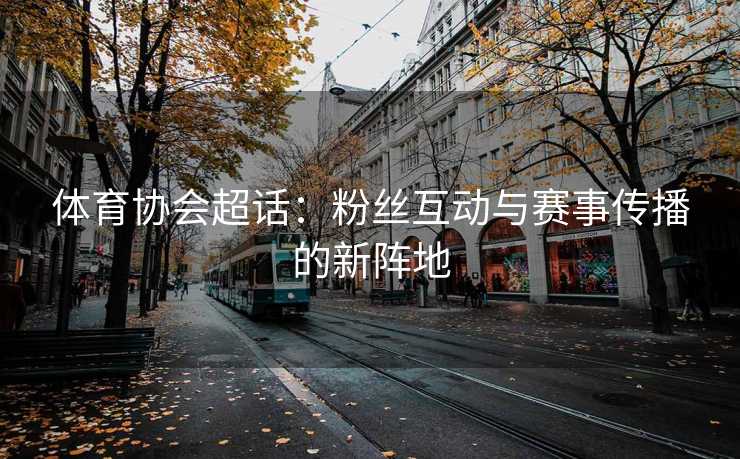 体育协会超话：粉丝互动与赛事传播的新阵地