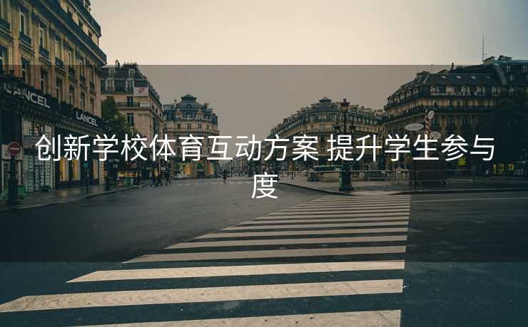 创新学校体育互动方案 提升学生参与度