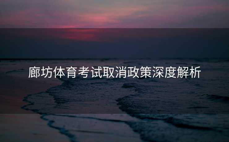 廊坊体育考试取消政策深度解析