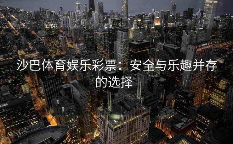 沙巴体育娱乐彩票：安全与乐趣并存的选择  