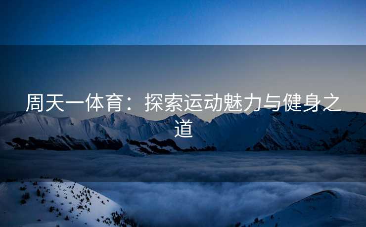 周天一体育：探索运动魅力与健身之道