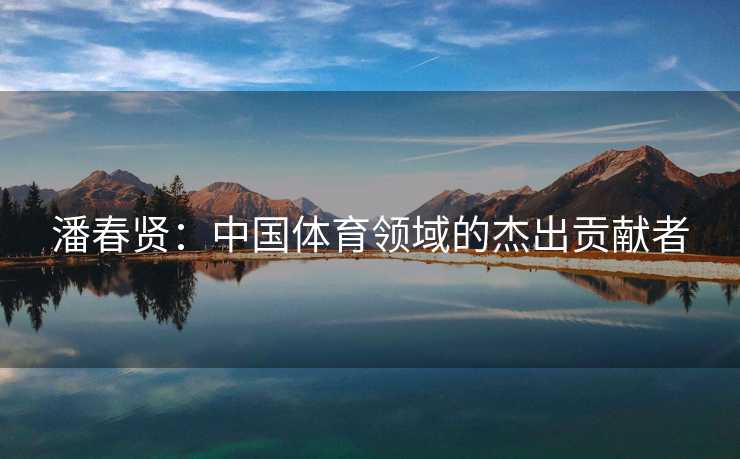 潘春贤：中国体育领域的杰出贡献者