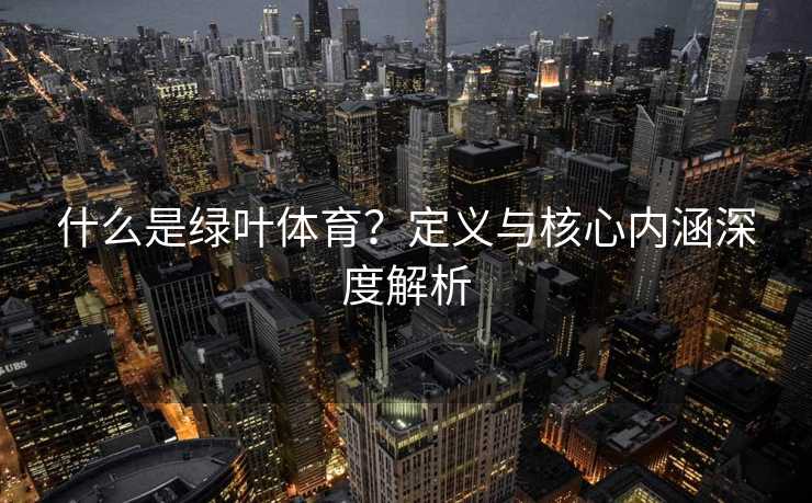 什么是绿叶体育？定义与核心内涵深度解析