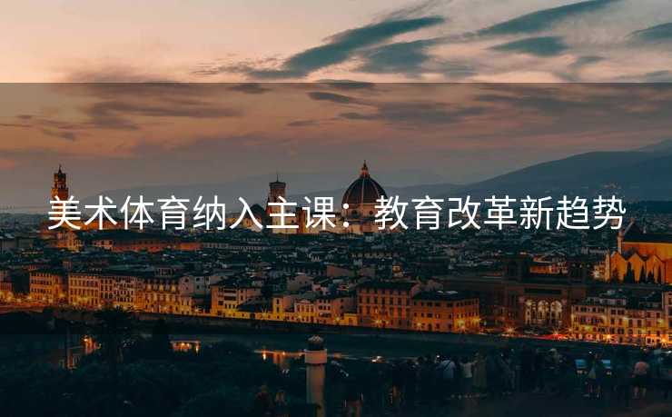 美术体育纳入主课：教育改革新趋势