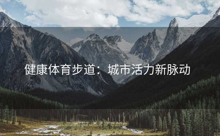 健康体育步道：城市活力新脉动  