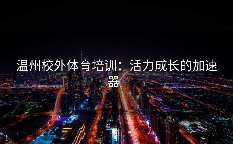 温州校外体育培训：活力成长的加速器  
