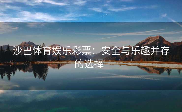 沙巴体育娱乐彩票：安全与乐趣并存的选择  