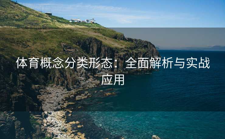 体育概念分类形态：全面解析与实战应用